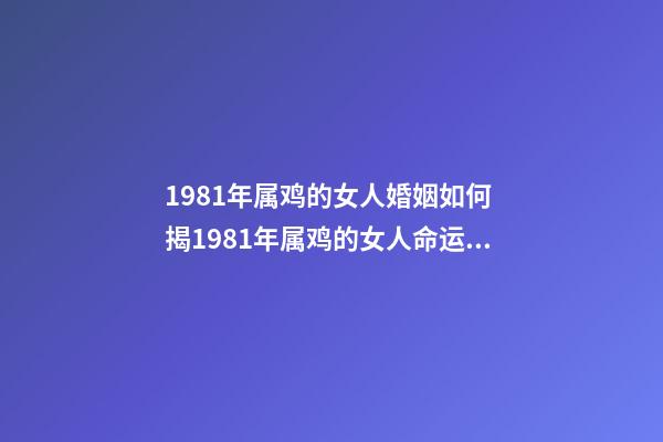 1981年属鸡的女人婚姻如何 揭1981年属鸡的女人命运怎样 81年属鸡女一生命运婚姻如何-第1张-观点-玄机派